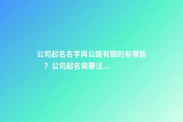 公司起名名字與公路有關的有哪些？公司起名需要注意什么？-第1張-公司起名-玄機派